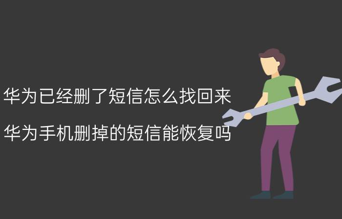 华为已经删了短信怎么找回来 华为手机删掉的短信能恢复吗？